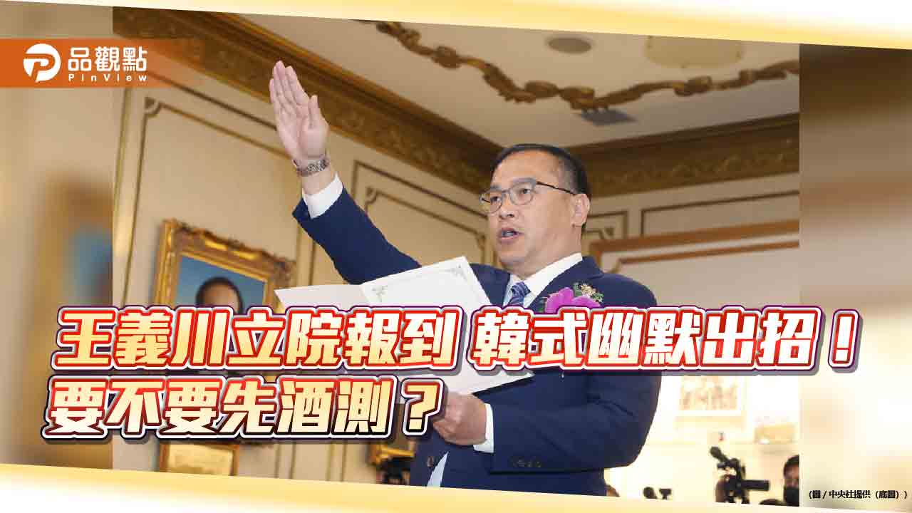 王義川立院報到 韓式幽默出招！要開始酒測了嗎？