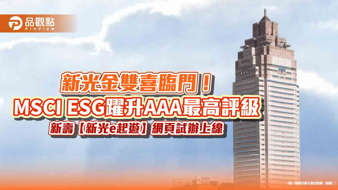 新光金MSCI ESG躍AAA最高評級!新壽【新光e起遊】網頁試辦上線 手機認證視同親簽