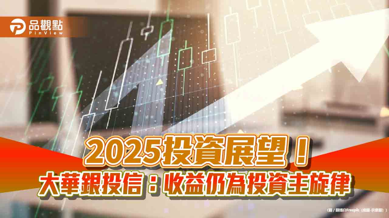 大華銀投信2025年投資建議！看好成長股、價值股　債市瞄準長天期投等債