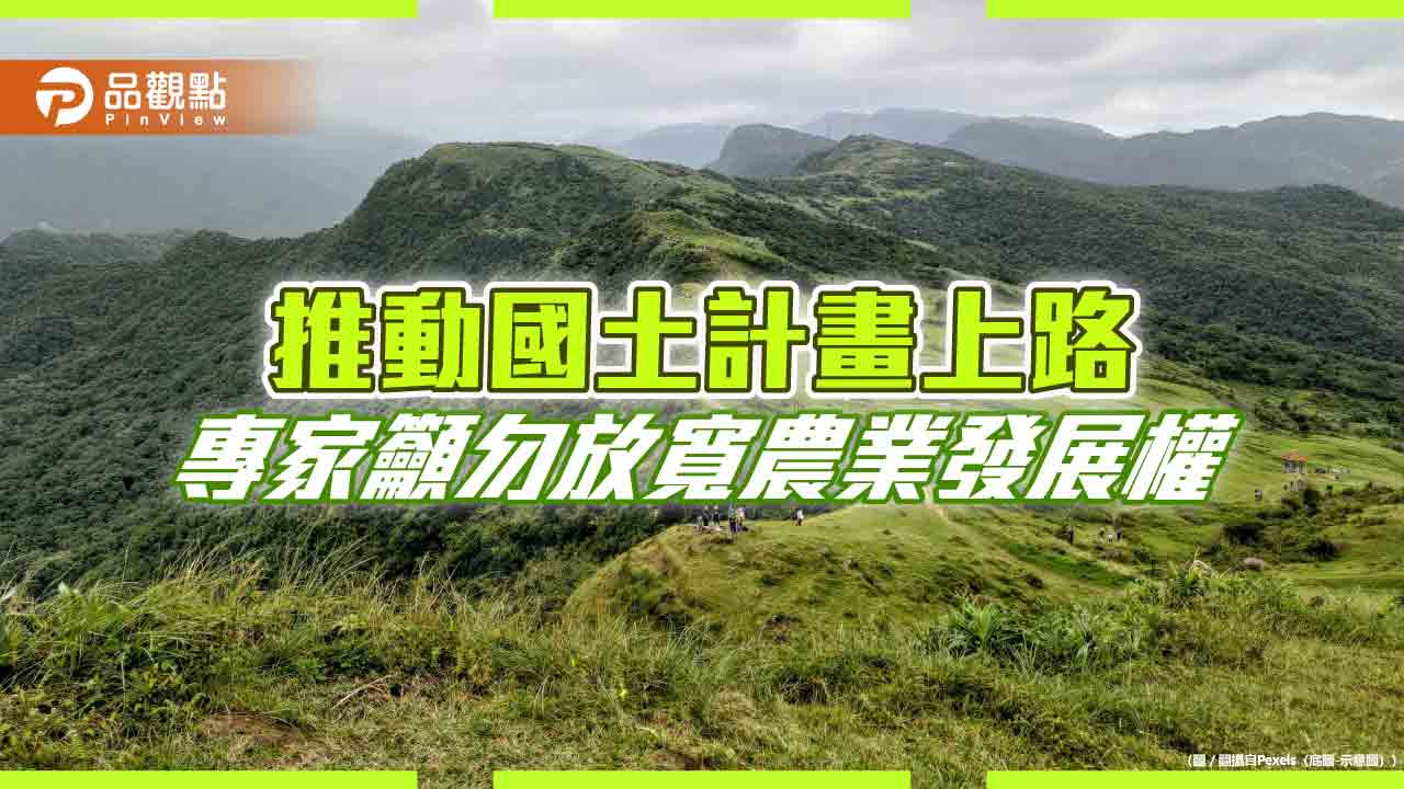 推動國土計畫上路 專家籲勿放寬農業發展權