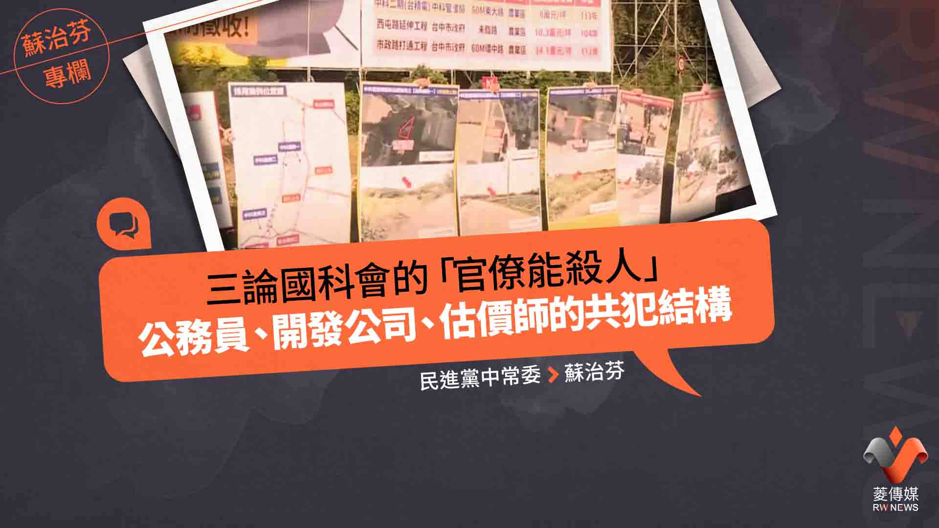 蘇治芬專欄/三論國科會的「官僚能殺人」 公務員、開發公司、估價師的共犯結構