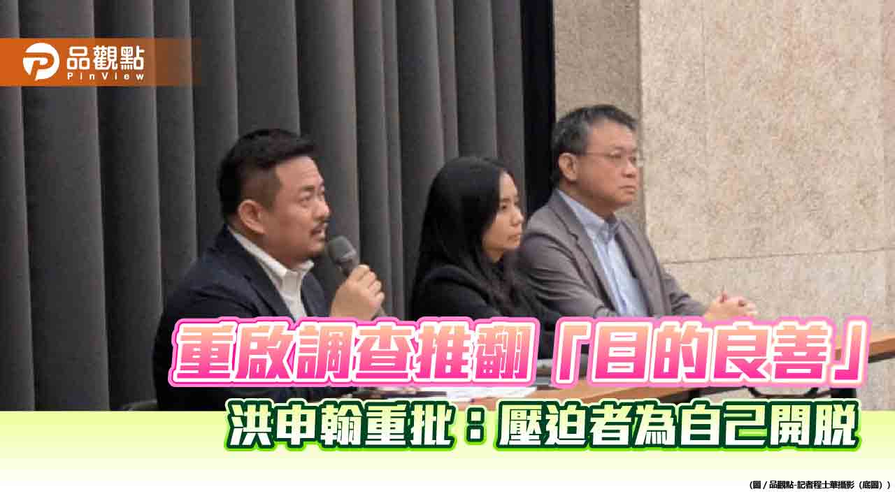 重啟調查推翻「目的良善」 洪申翰重批:壓迫者為自己開脫