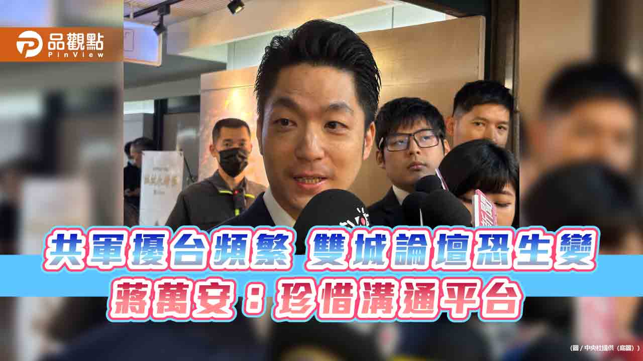 共軍擾台頻繁 雙城論壇恐生變 蔣萬安:珍惜溝通平台