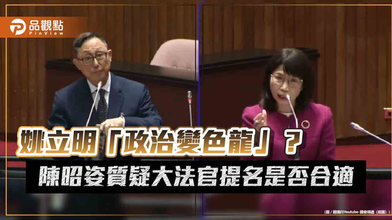 姚立明「政治變色龍」?陳昭姿質疑大法官提名是否合適