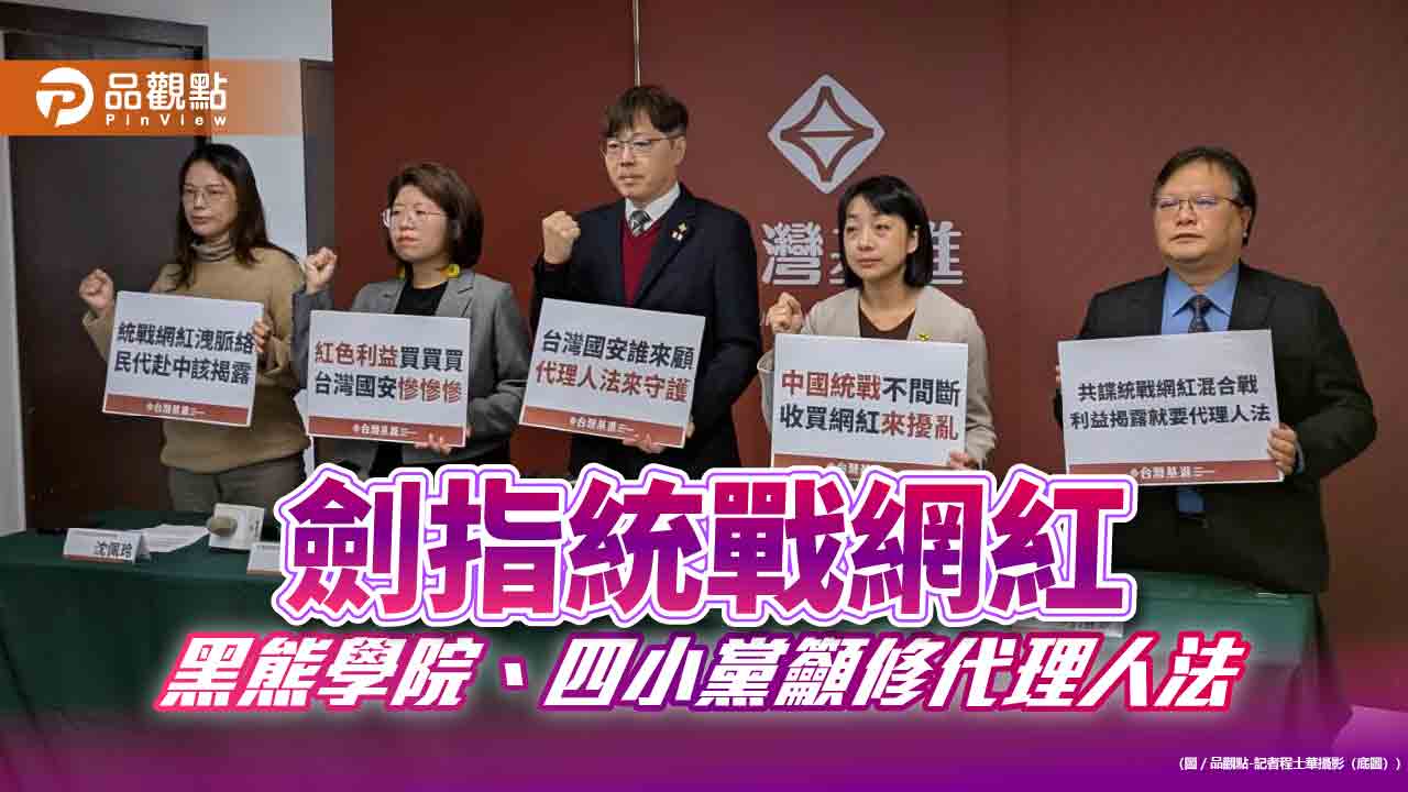 劍指統戰網紅 黑熊學院、四小黨籲修代理人法