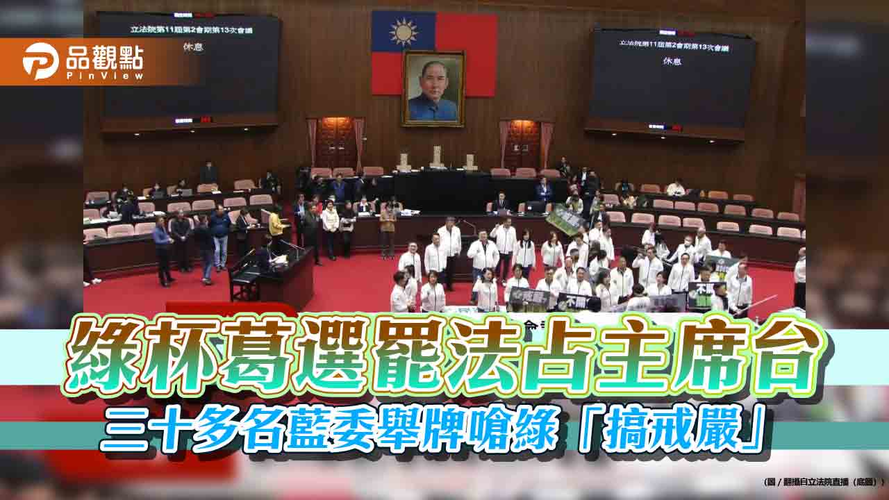 綠杯葛選罷法佔主席台 三十多名藍委舉牌嗆綠「搞戒嚴」