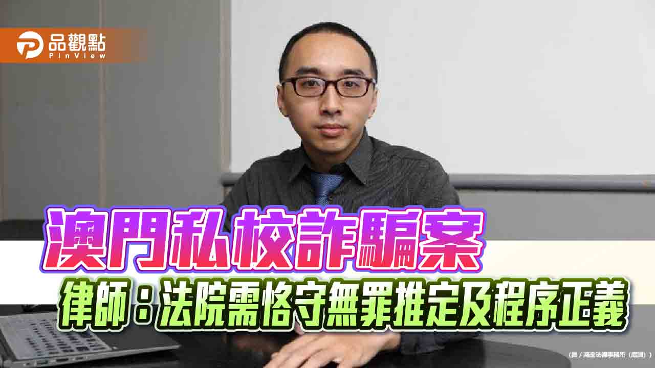 澳門私校詐騙案 律師:法院需恪守無罪推定及程序正義
