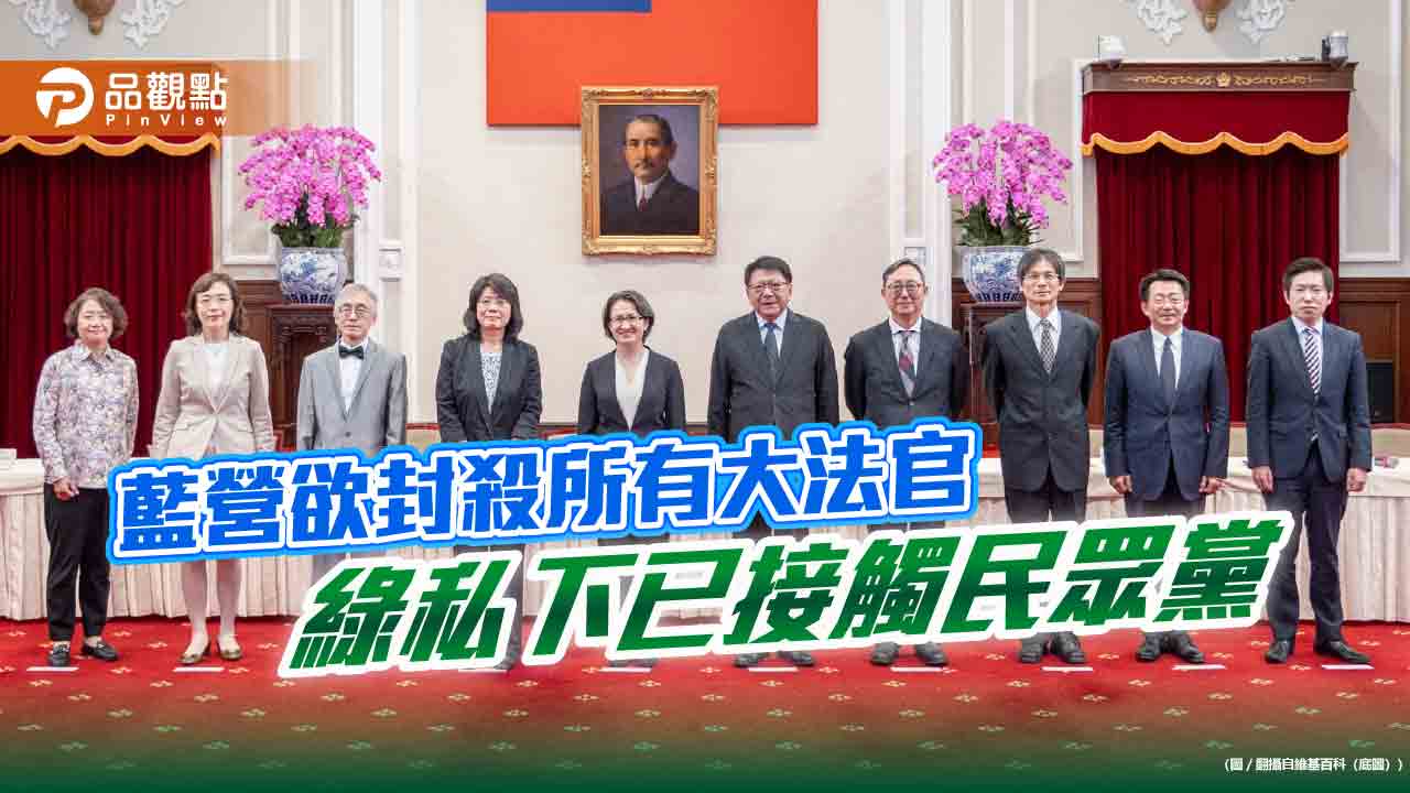 藍營欲封殺所有大法官 綠私下已接觸民眾黨