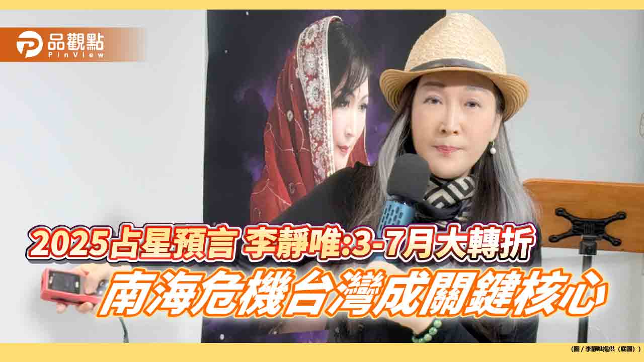 2025占星預言 李靜唯:3-7月大轉折 南海危機台灣成關鍵核心