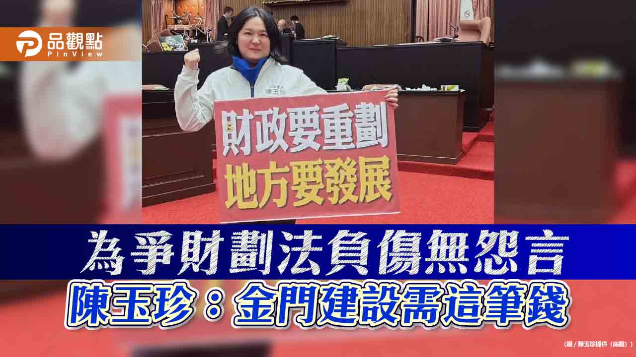 為爭財劃法負傷無怨言 陳玉珍：金門建設需這筆錢