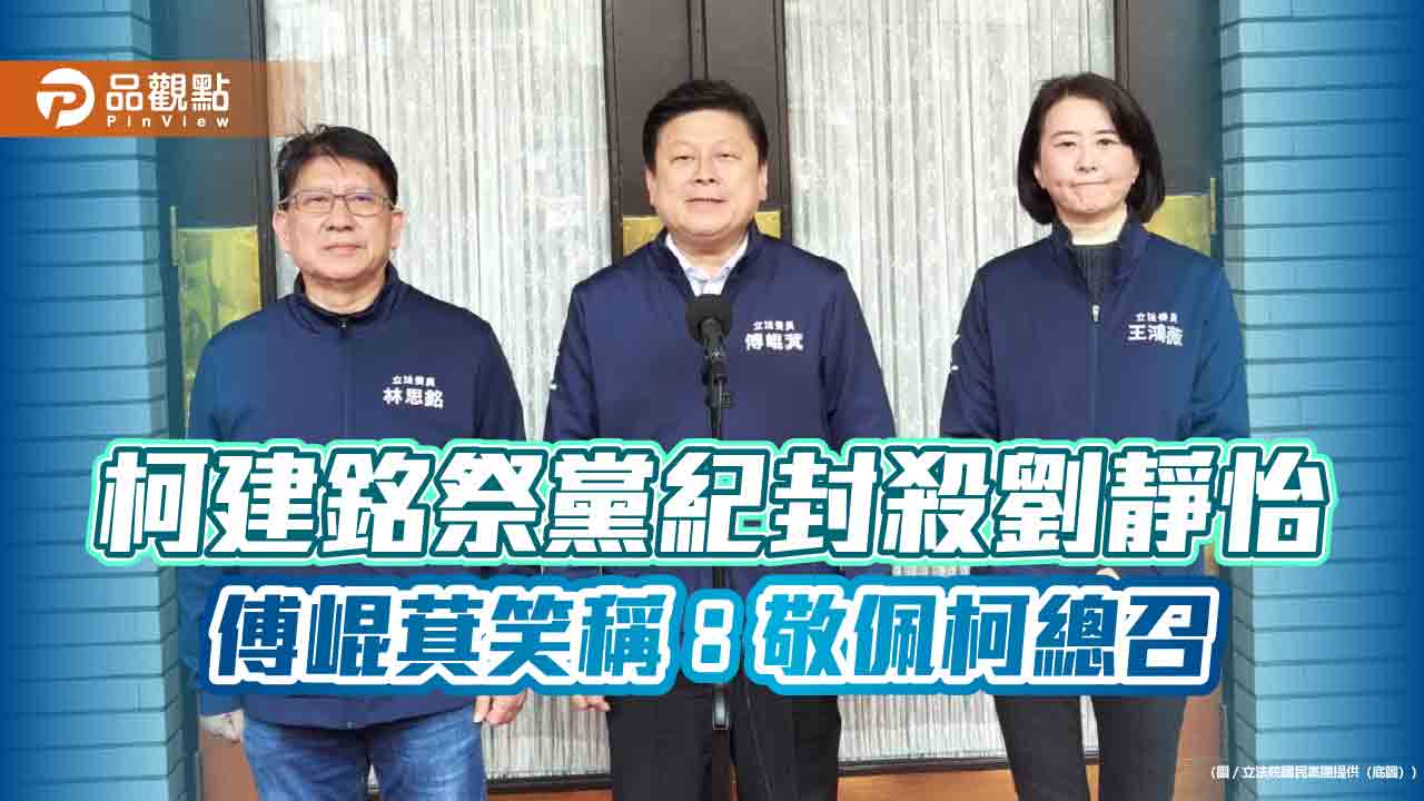 柯建銘祭黨紀封殺劉靜怡 傅崐萁笑稱:敬佩柯總召
