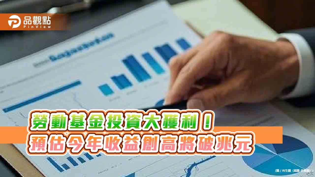 勞動基金投資大獲利! 預估今年收益創高將破兆元
