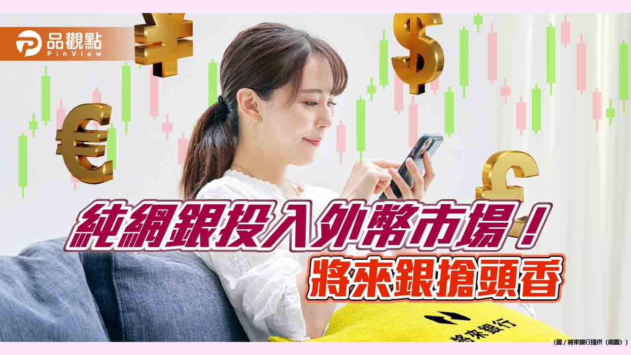 將來銀行外匯開業!美元定存利率祭出10% 「外匯3好」搶市