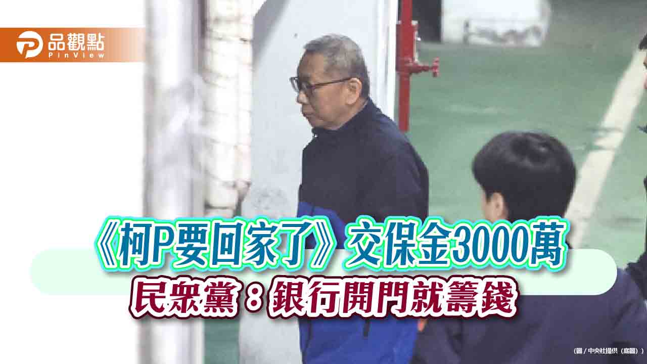 《柯P要回家了》交保金3000萬 民眾黨：銀行開門就籌錢
