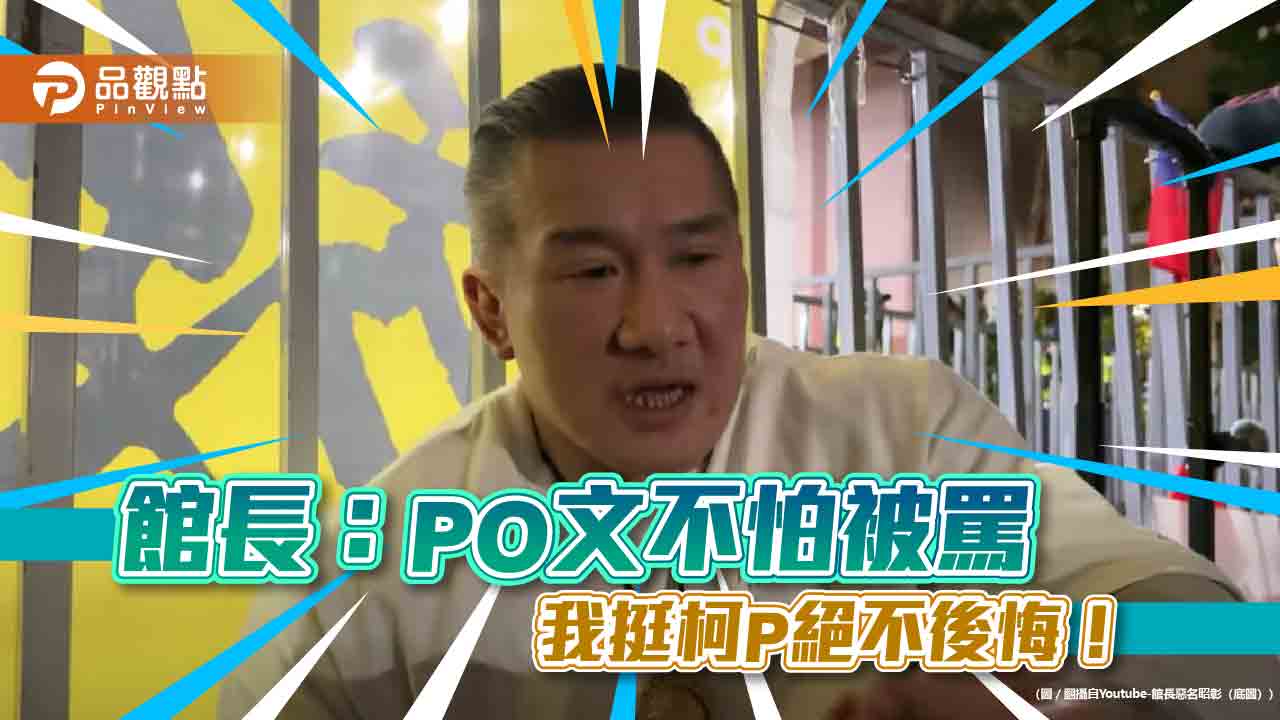 館長:PO文不怕被罵 我挺柯P絕不後悔!