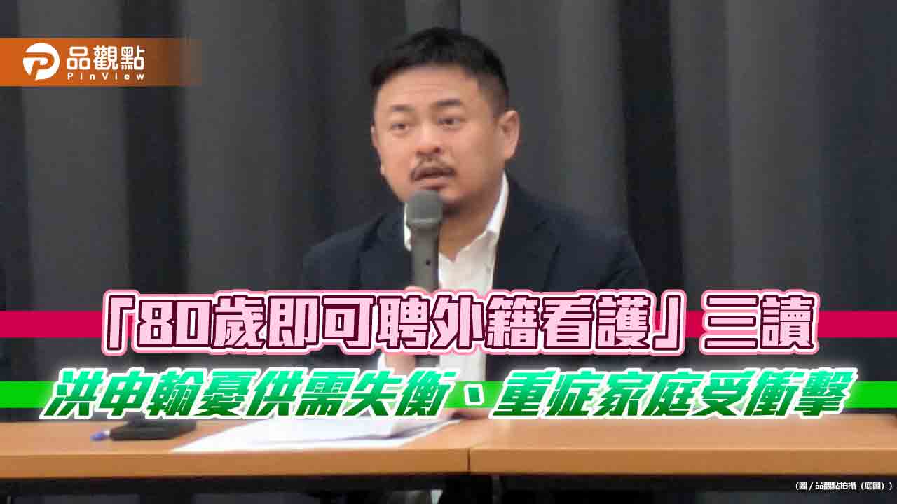 「80歲即可聘外籍看護」三讀 洪申翰憂供需失衡、重症家庭受衝擊