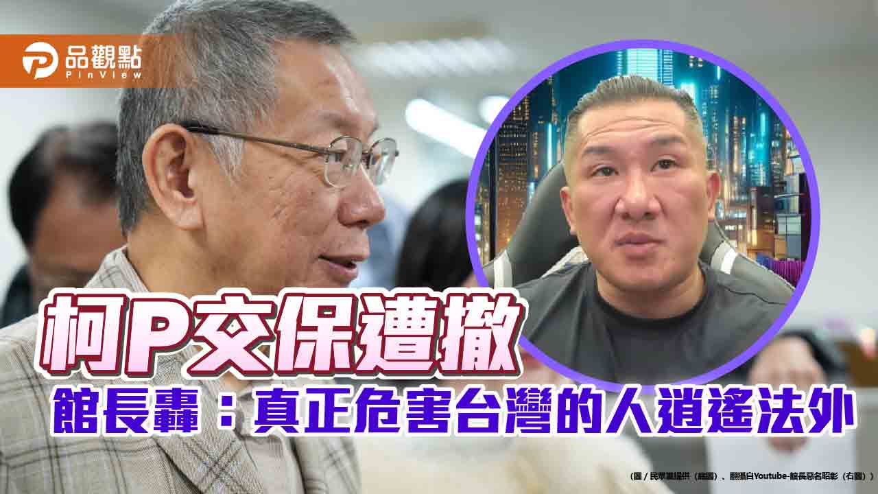 柯P交保遭撤 館長轟：真正危害台灣的人逍遙法外