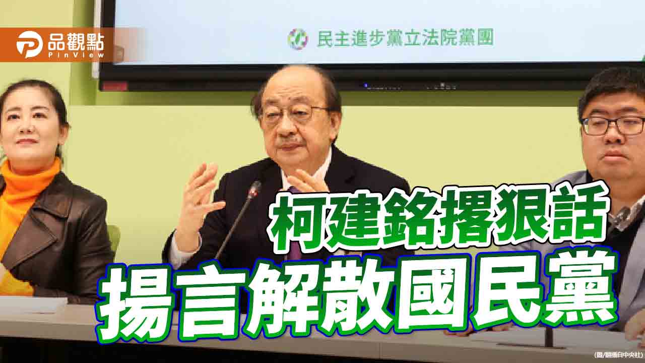 延緩公布《選罷法》及《財劃法》 柯建銘揚言解散國民黨挨轟