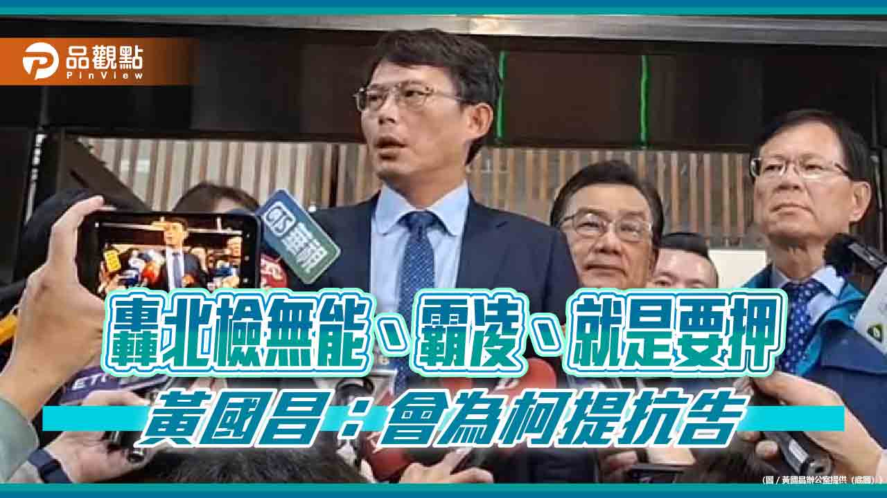 轟北檢無能、霸凌、就是要押 黃國昌:會為柯提抗告