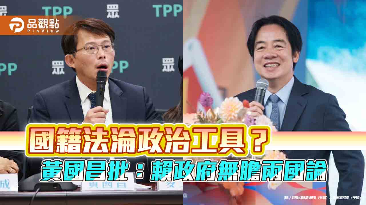 國籍法淪政治工具?黃國昌批:賴政府無膽兩國論