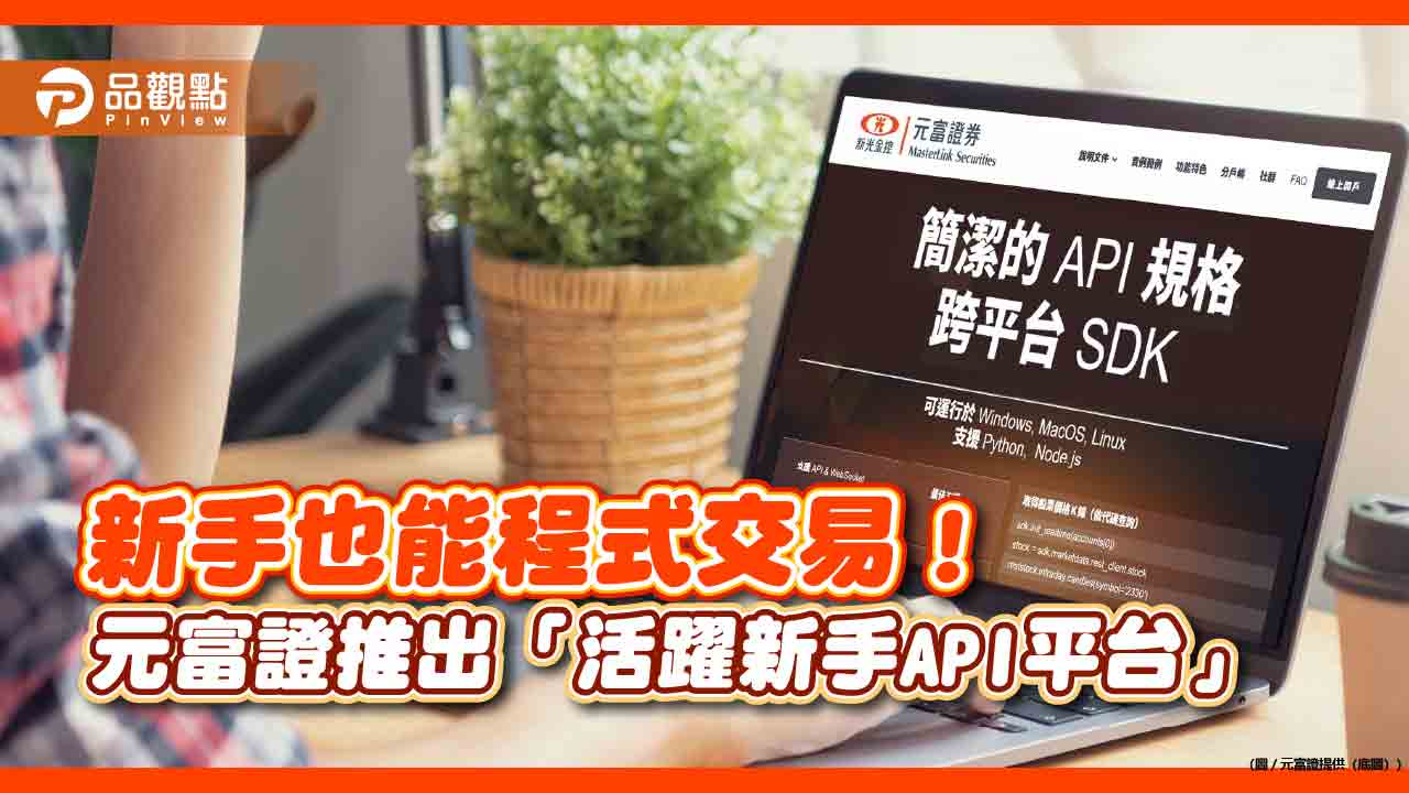 元富證推「活躍新手API平台」!自訂程式交易策略 還有分戶帳開戶禮