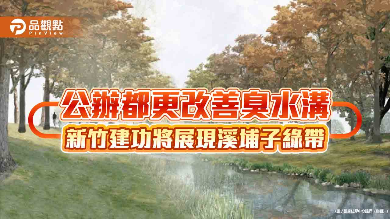 公辦都更改善臭水溝 新竹建功將展現溪埔子綠帶