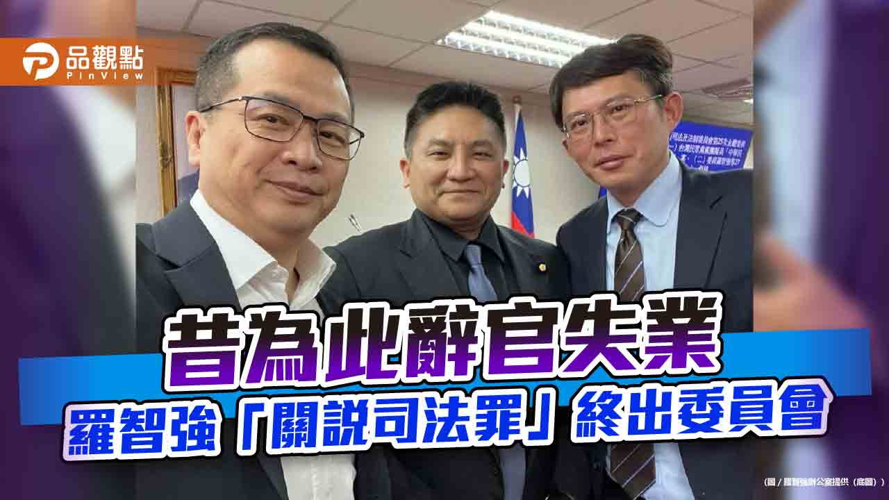 昔為此辭官失業 羅智強「關說司法罪」終出委員會