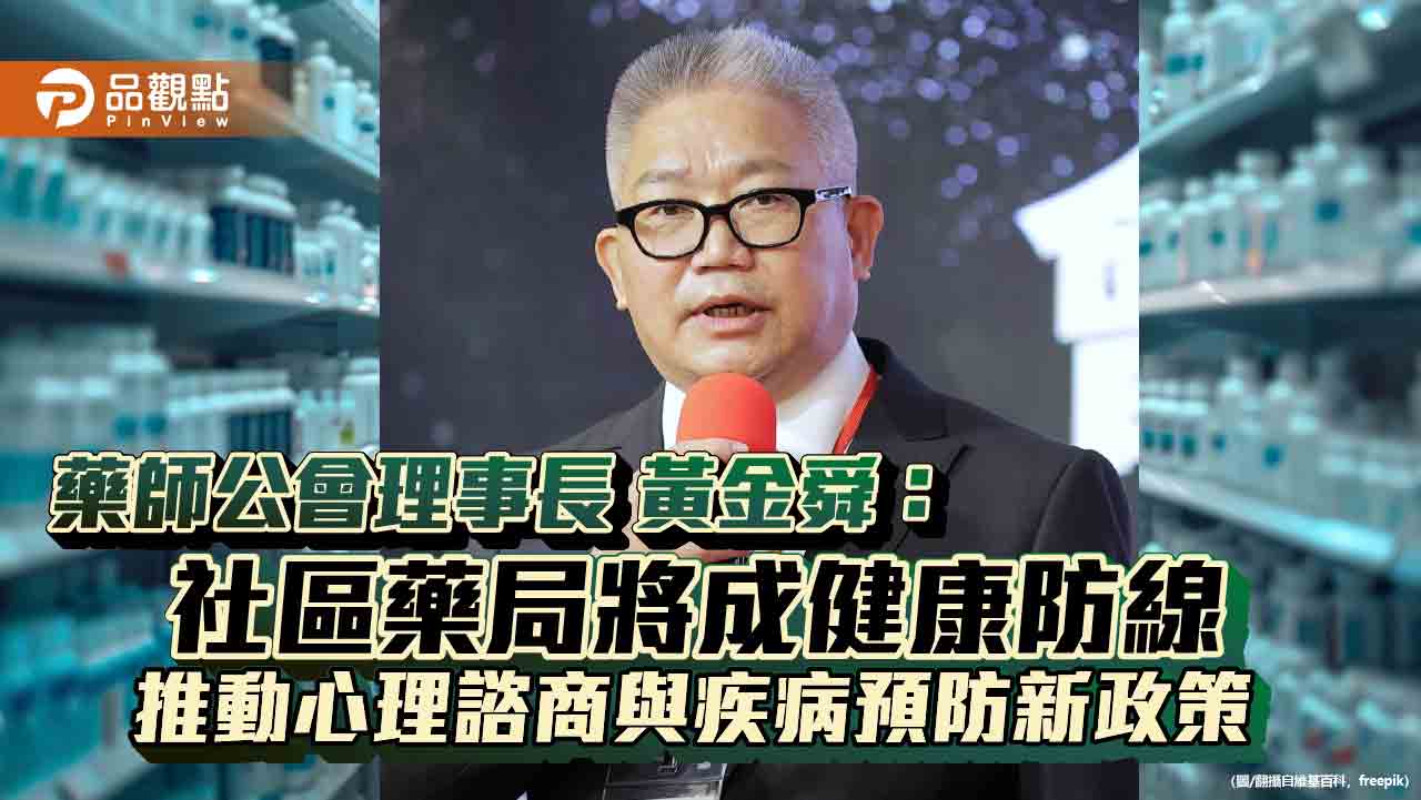 藥師公會理事長黃金舜:社區藥局將成健康防線 推動心理諮商與疾病預防新政策