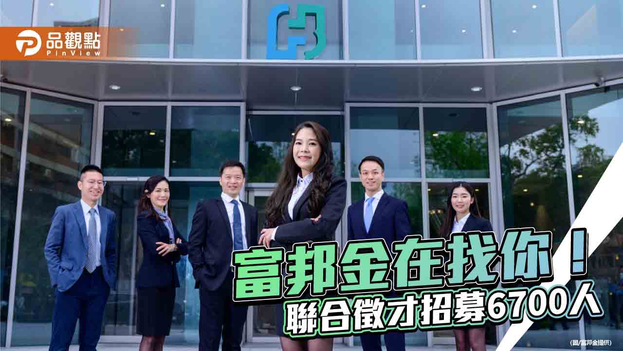 富邦金徵才6700人!MA首年挑戰百萬年薪 2年2次升遷機會