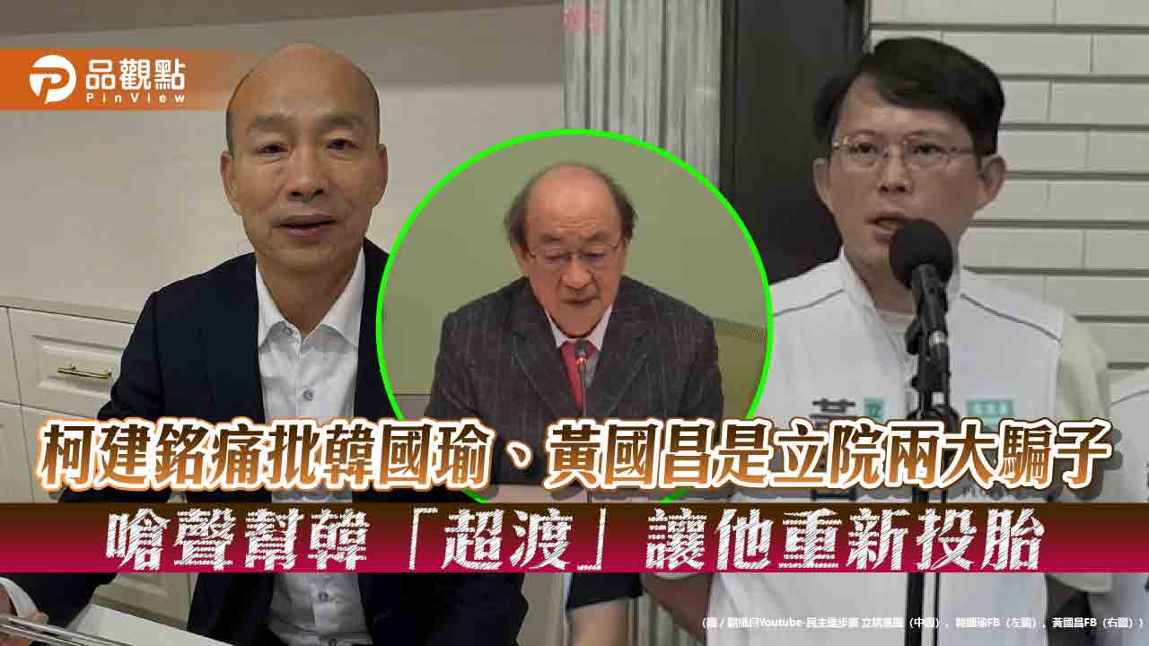柯建銘痛批韓國瑜、黃國昌是立院兩大騙子 嗆聲幫韓「超渡」讓他重新投胎