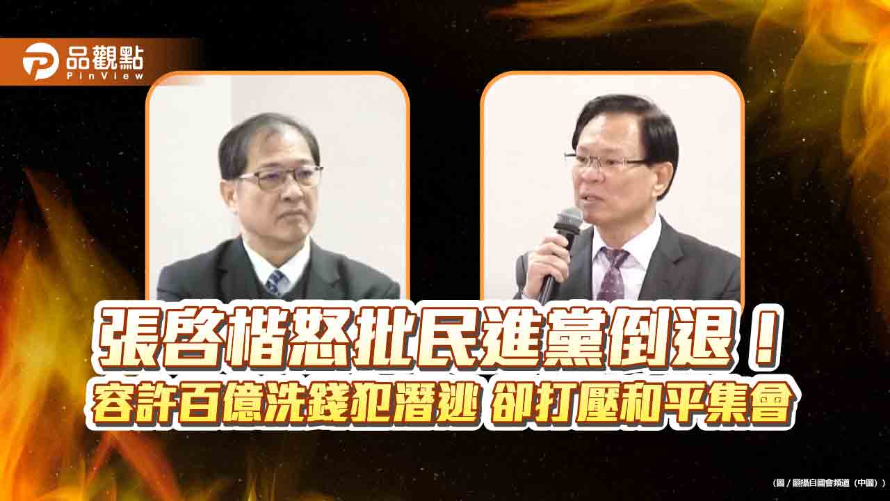 張啓楷怒批民進黨倒退嚕!容許百億洗錢犯潛逃 卻打壓和平集會