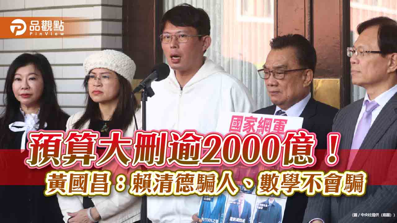 預算大刪逾2000億!黃國昌:賴清德騙人、數學不會騙