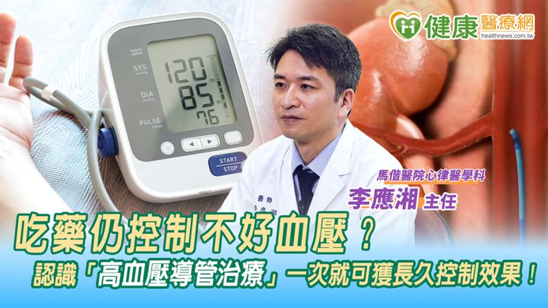 吃藥仍控制不好血壓？　認識「高血壓導管治療」一次就可獲長久控制效果！