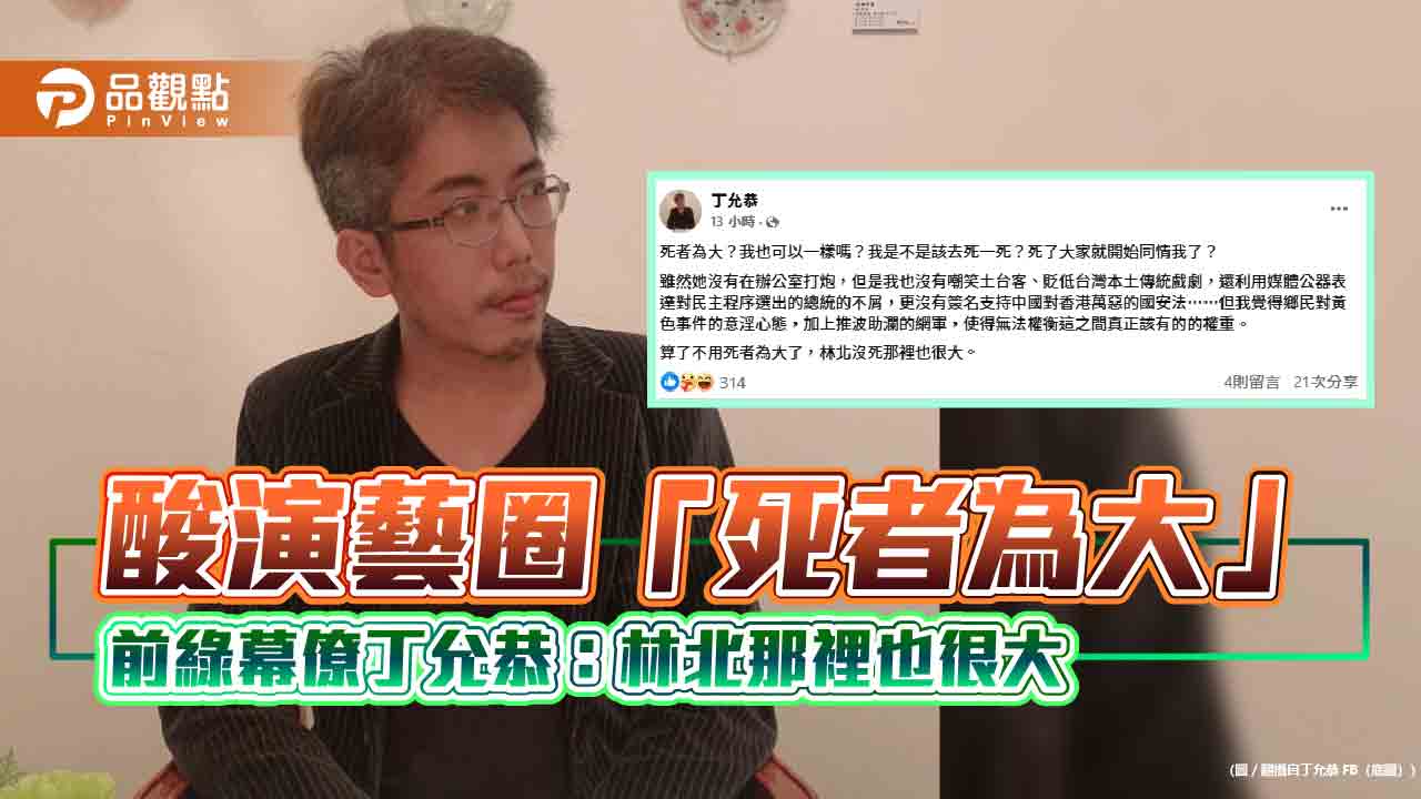 酸演藝圈「死者為大」 前綠幕僚丁允恭:林北那裡也很大