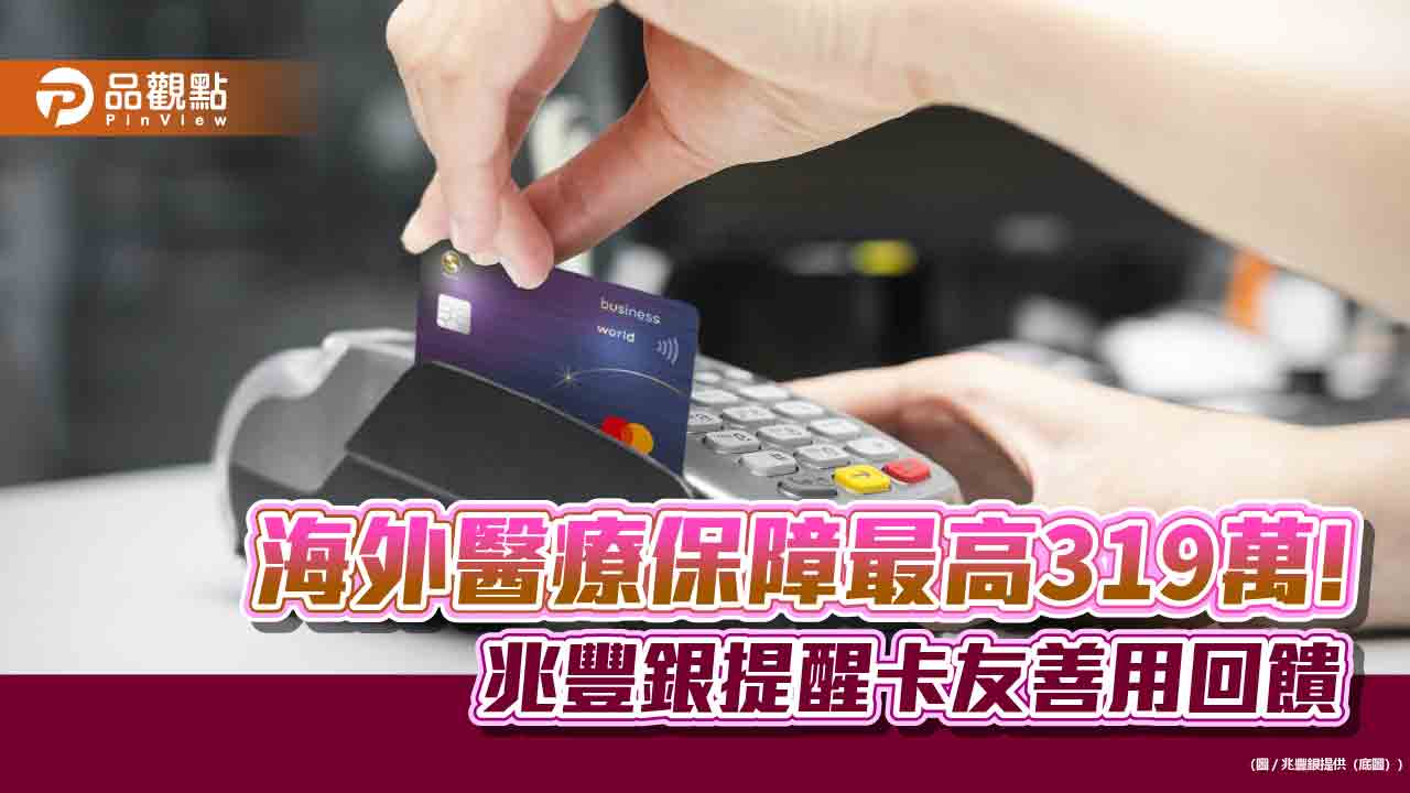 善用刷卡提供海外醫療保障!兆豐世界卡友最高可獲319萬 緊急醫療運送費另賠