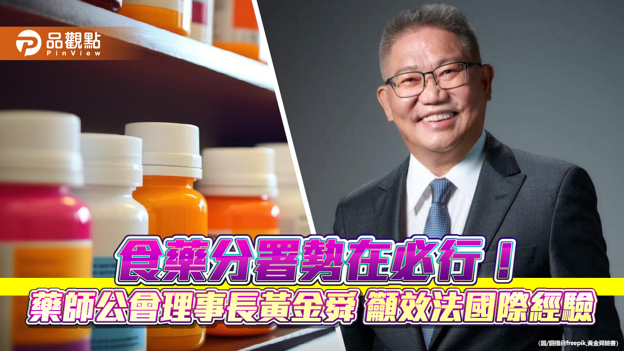 食藥分署勢在必行!藥師公會理事長黃金舜籲效法國際經驗
