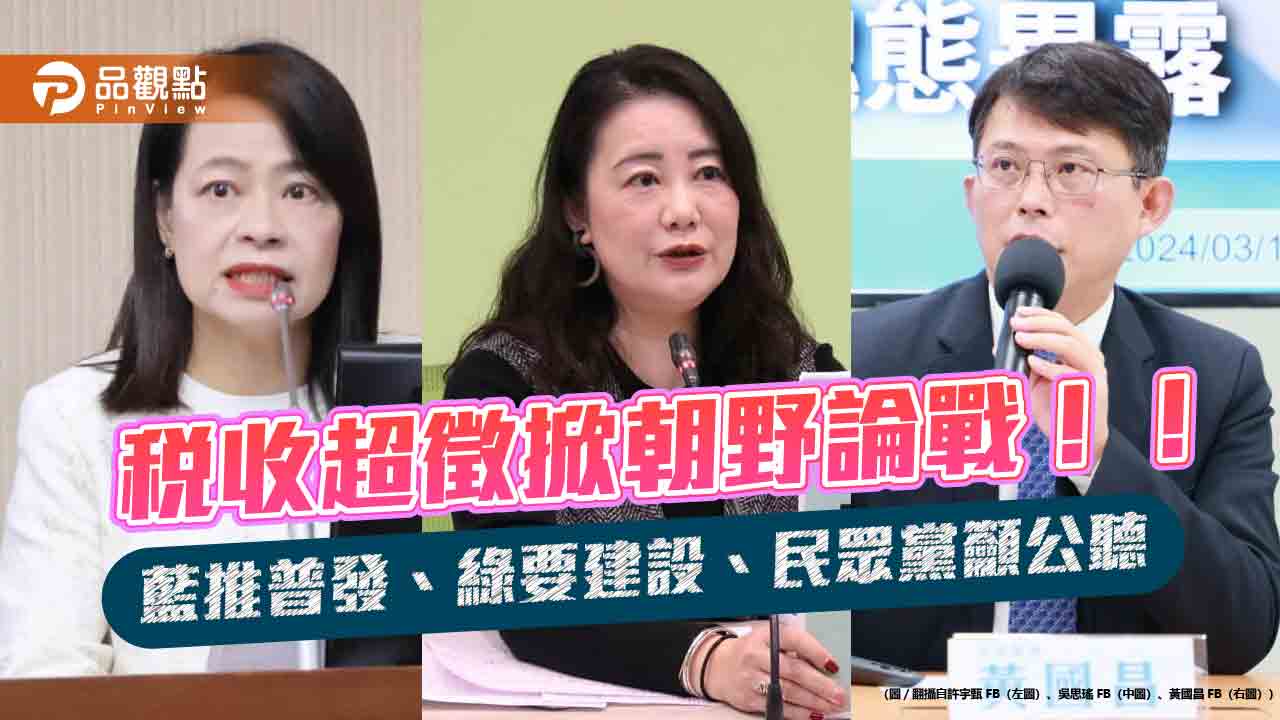 稅收超徵掀朝野論戰！！藍推普發、綠要建設、民眾黨籲公聽