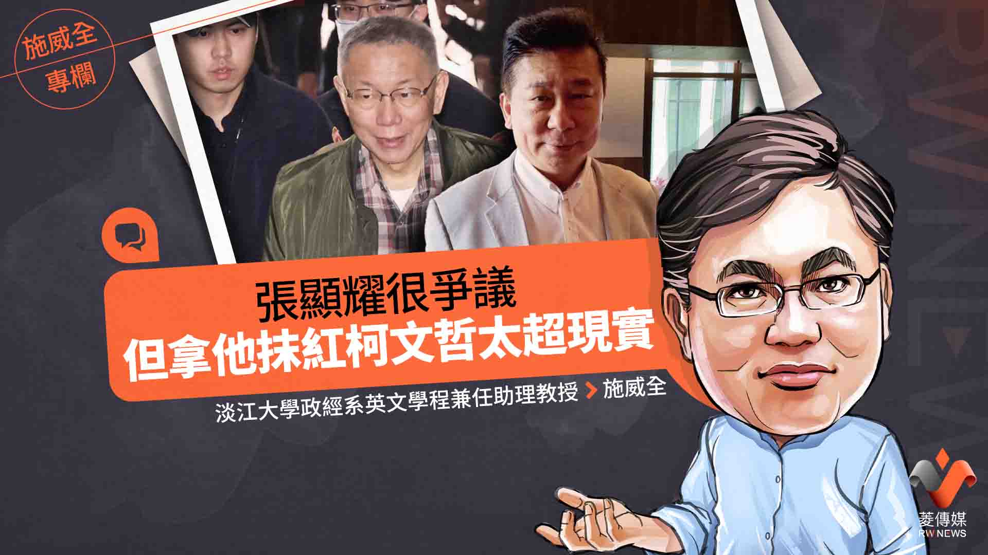 施威全專欄/張顯耀很爭議 但拿他抹紅柯文哲太超現實