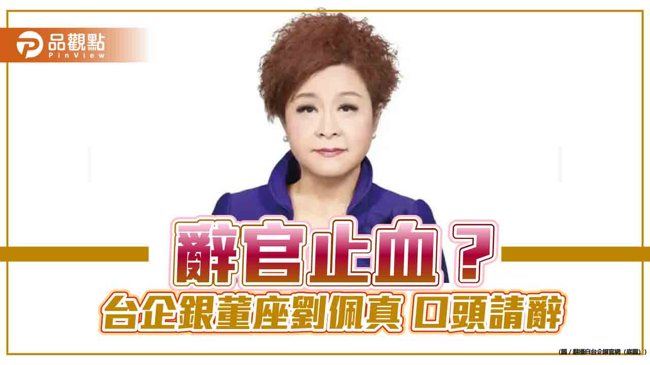 辭官止血? 台企銀董座劉佩真 口頭請辭