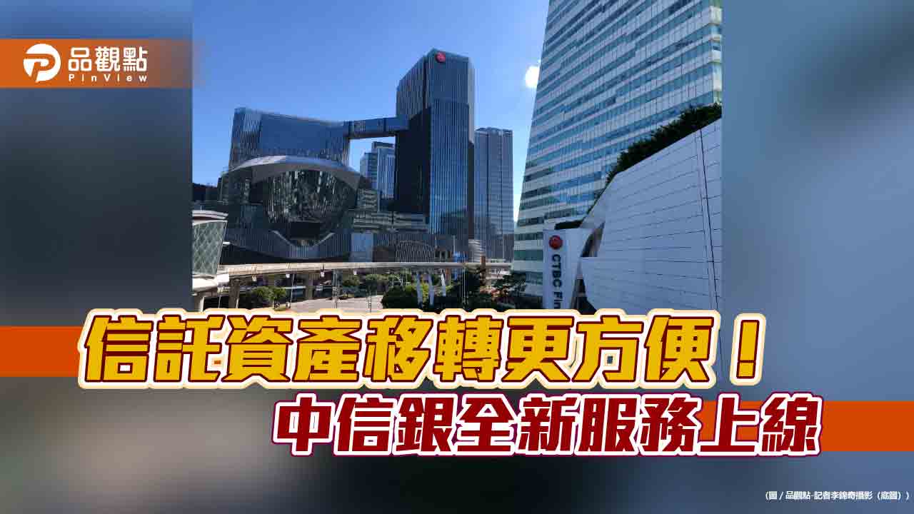 中信銀「信託資產移轉服務」全新上線！基金免贖回　直接移轉信託專戶　
