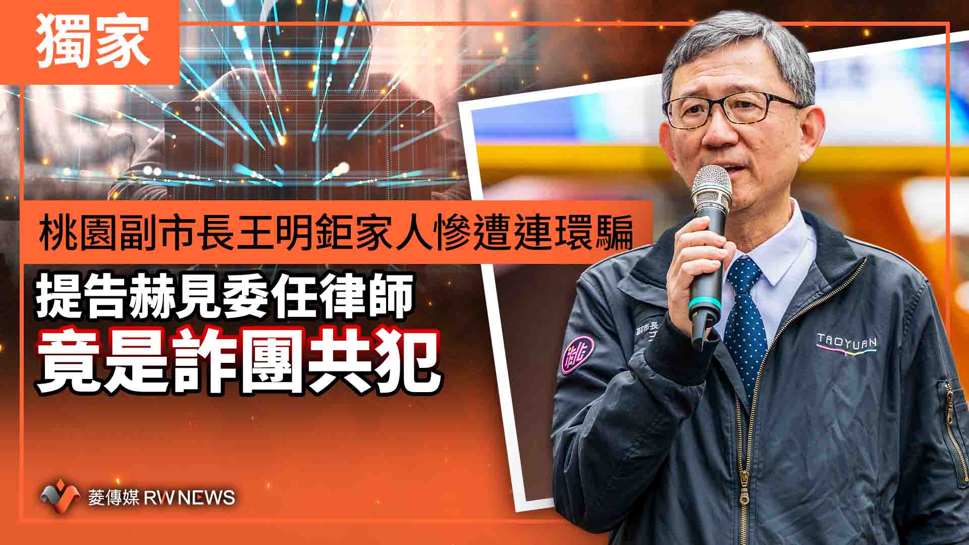 獨家／桃園副市長王明鉅家人慘遭連環騙　提告赫見委任律師竟是詐團共犯