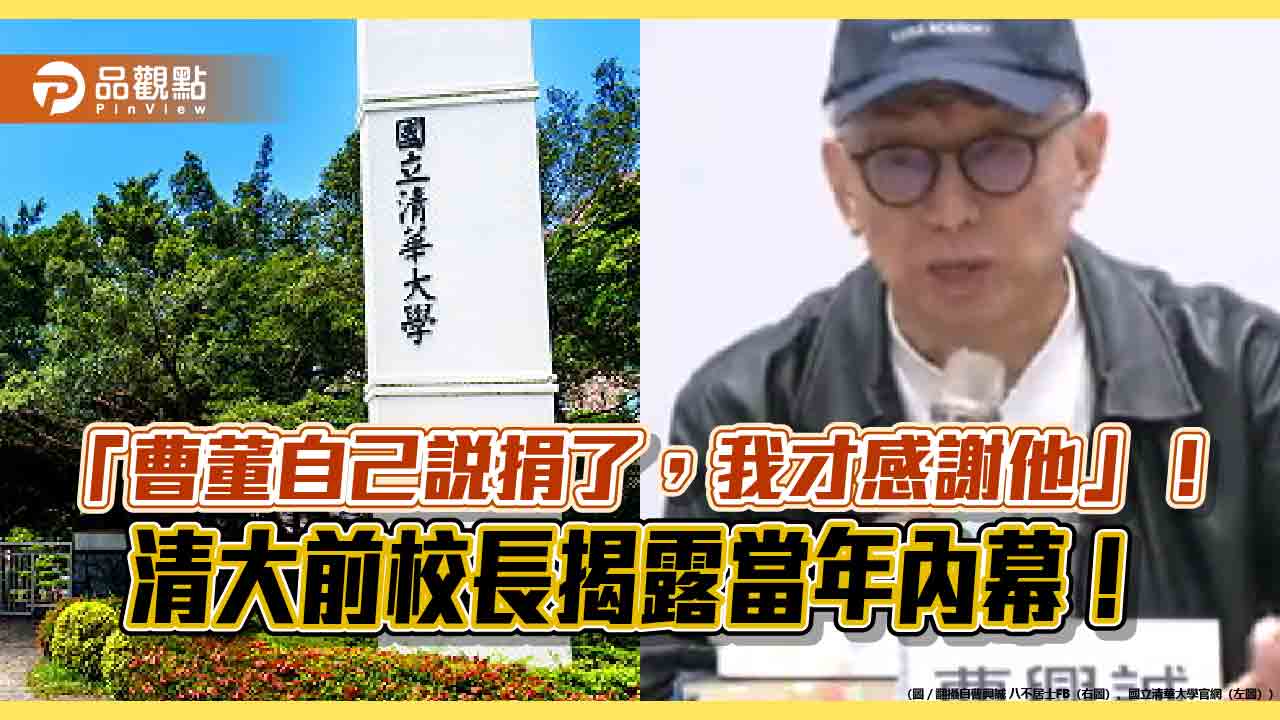 「曹董自己說捐了,我才感謝他」!清大前校長揭露當年內幕!