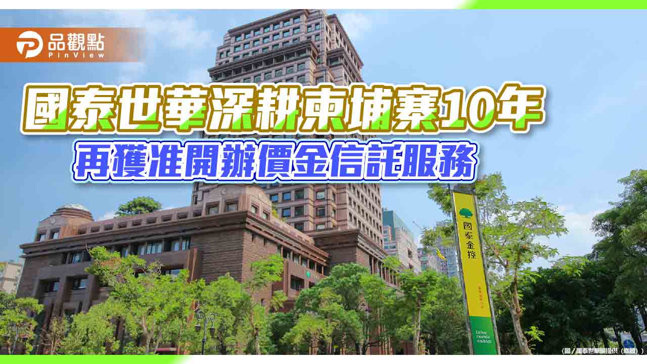 國泰世華獲柬埔寨核准開辦價金信託 將提供不動產交易信託服務