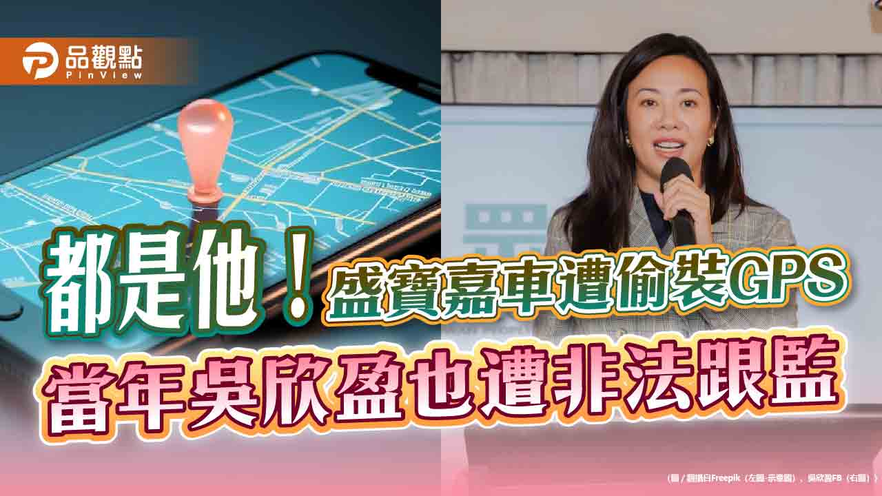都是他!盛寶嘉車遭偷裝GPS,當年吳欣盈也遭非法跟監