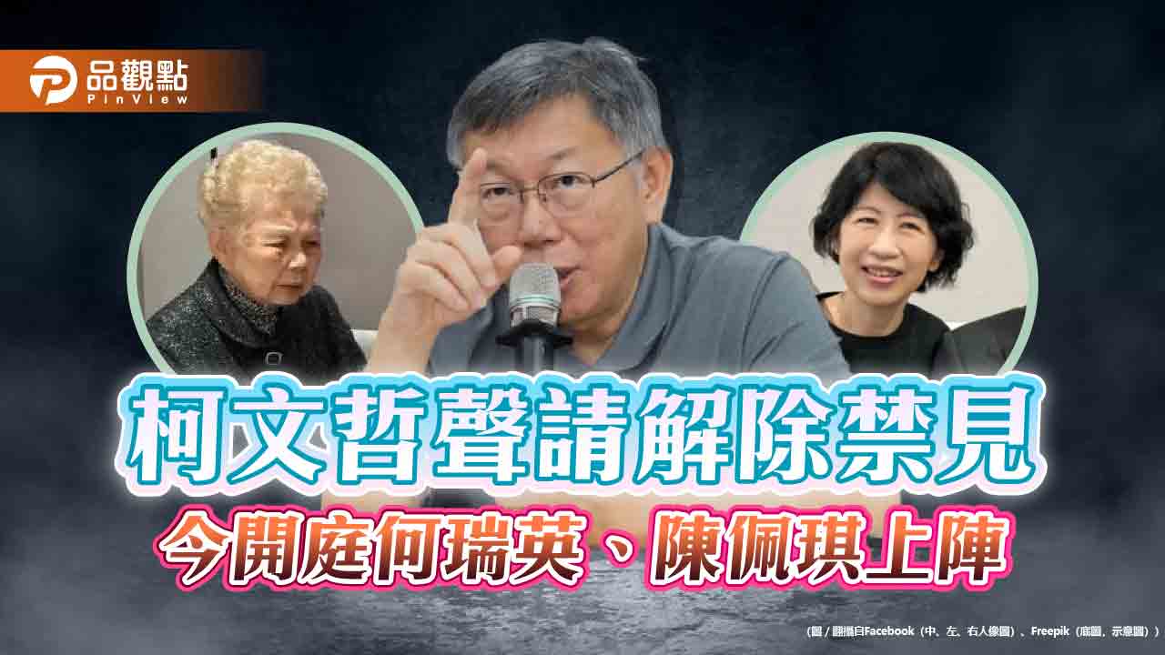 柯文哲聲請解除禁見 下午開庭何瑞英、陳佩琪上陣