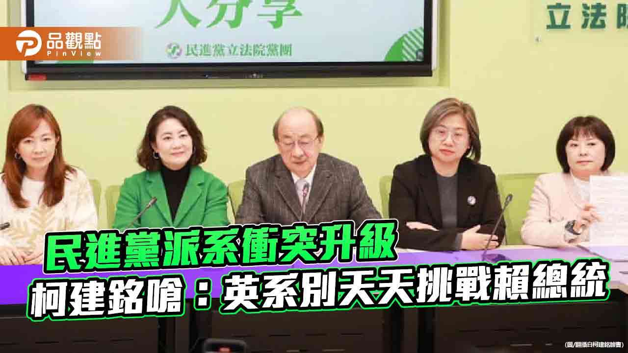 民進黨派系衝突升級,柯建銘嗆:英系別天天挑戰賴總統