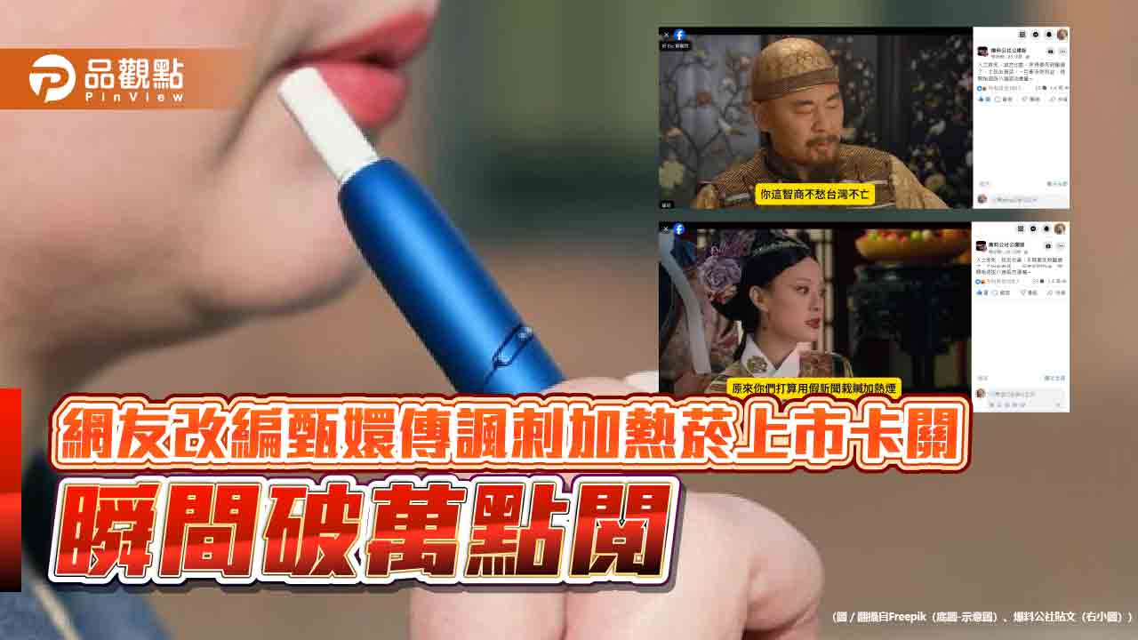 網友改編甄嬛傳諷刺加熱菸上市卡關 瞬間破萬點閱