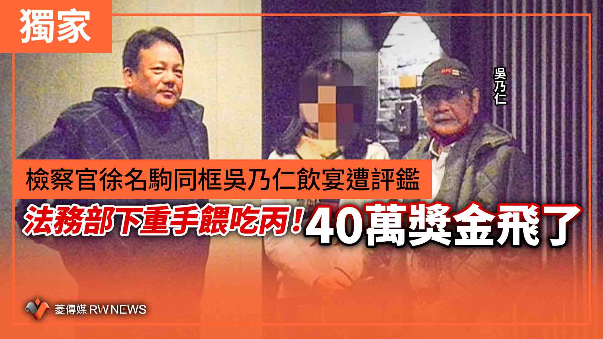獨家/檢察官徐名駒同框吳乃仁飲宴遭評鑑 法務部下重手餵吃丙!40萬獎金飛了
