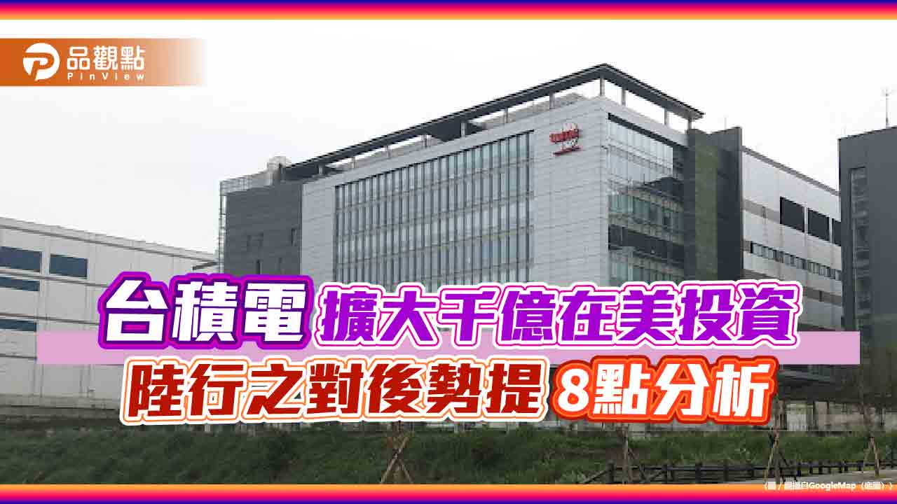 台積電擴大千億在美投資 陸行之對後勢提8點分析