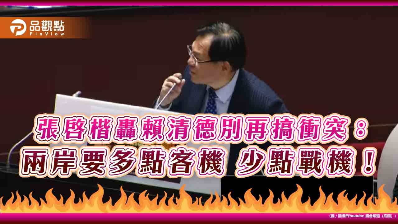 張啓楷轟賴清德別再搞衝突：兩岸要多點客機　少點戰機！
